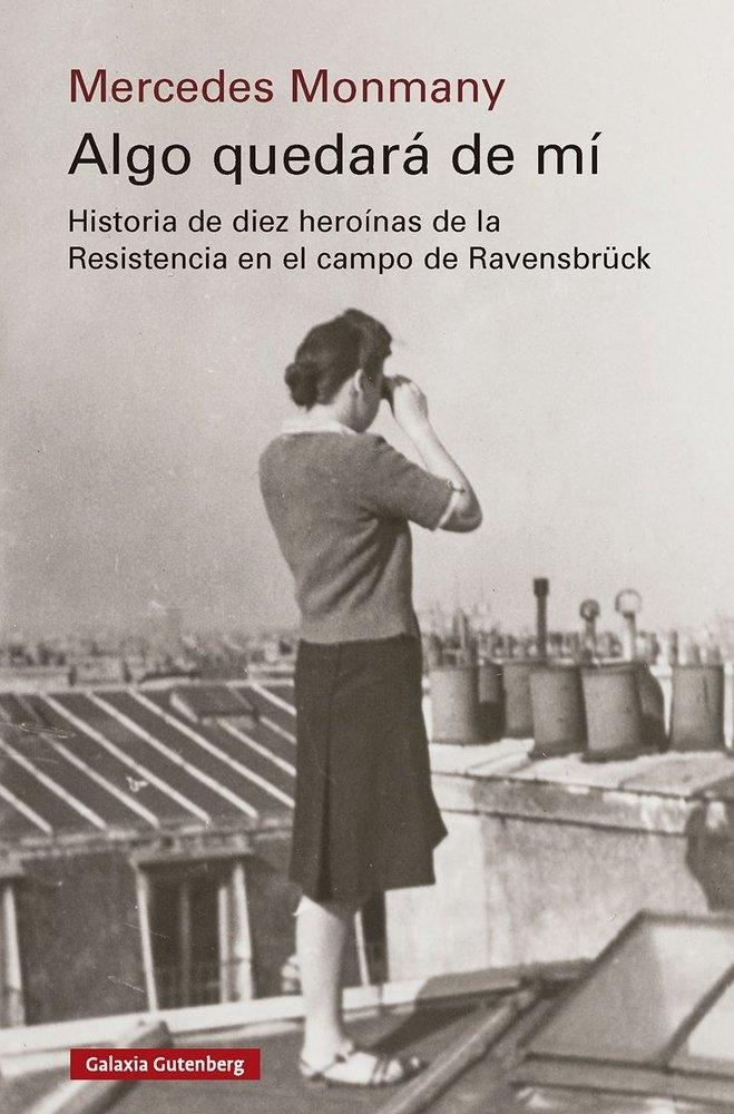 ALGO QUEDARA DE MI "HISTORIA DE DIEZ HEROINAS DE LA RESISTENCIA EN EL CAMPO DE RAVENSBRÜCK"
