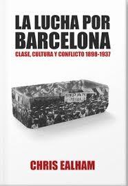 LA LUCHA POR BARCELONA "CLASE,CULTURA Y CONFLICTO 1898 - 1937"