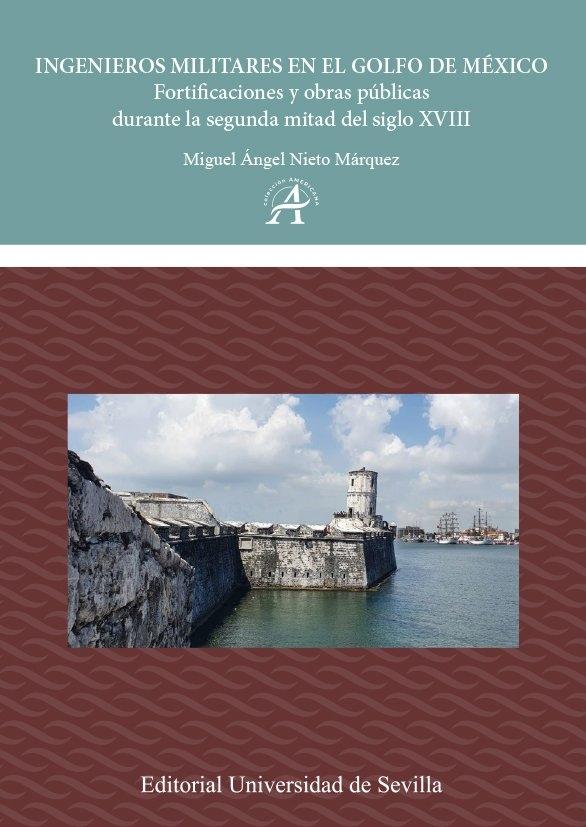 INGENIEROS MILITARES EN EL GOLFO DE MEXICO  "FORTIFICACIONES Y OBRAS PUBLICAS DURANTE LA SEGUNDA MITAD DEL SIGLO XVIII"