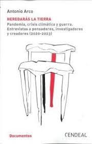 HEREDARÁS LA TIERRA. PANDEMIA, CRISIS CLIMÁTICA Y GUERRA "ENTREVISTAS A PENSADORES, INVESTIGADORES Y CREADORES (2020-2023)"