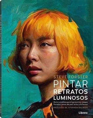 PINTAR RETRATOS LUMINOSOS "GUIA COMPLETA PARA REPRESENTAR RASGOS FACIALES, TONOS DE PIEL, LA LUZ Y"