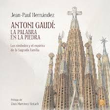 GAUDI: ANTONIO GAUDI: LA PALABRA EN LA PIEDRA. LOS SIMBOLOS Y EL ESPIRITU DE LA SAGRADA FAMILIA