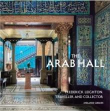 ARAB HALL, FREDERIC LEIGHTON, TRAVELLER AND COLLECTOR