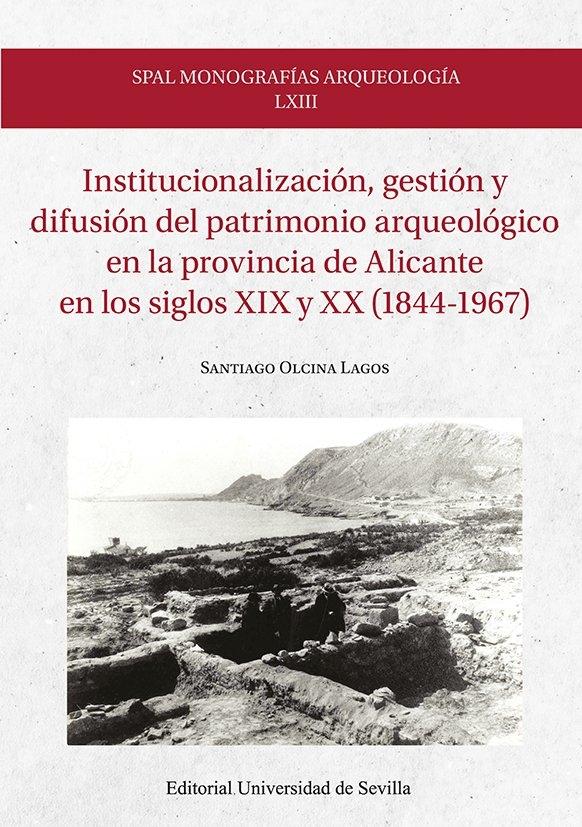 INSTITUCIONALIZACION, GESTION Y DIFUSION DEL PATRIMONIO ARQUEOLOGICO EN LA PROVINCIA DE ALICANTE "EN LOS SIGLOS XIX Y XX (1844-1967)"
