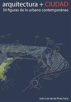 ARQUITECTURA + CIUDAD "30 FIGURAS DE LO URBANO CONTEMPORANEO"