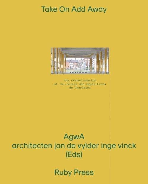 VYLDER INGE VYNCK: TAKE ON ADD AWAY - THE TRANSFORMATION OF THE PALAIS DES EXPOSITIONS IN CHARLEROI
