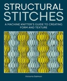 STRUCTURAL STITCHES : A MACHINE KNITTER'S GUIDE TO CREATING FORM AND TEXTURE