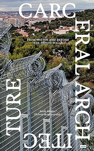 CARCERAL ARCHITECTURE: FROM WITHIN AND BEYOND THE PRISON WALLS