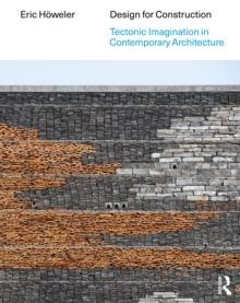 DESIGN FOR CONSTRUCTION : TECTONIC IMAGINATION IN CONTEMPORARY ARCHITECTURE