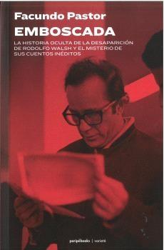EMBOSCADA "HISTORIA OCULTA DE LA DESAPARICION DE RODOLFO WALSH Y EL MISTERIO DE SUS CUENTOS INEDITOS, LA"