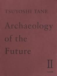 TANE TSUYOSHI .ARCHAEOLOGY OF THE FUTURE II
