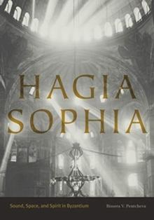 HAGIA SOPHIA : SOUND, SPACE, AND SPIRIT IN BYZANTIUM