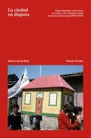 CIUDAD EN DISPUTA, LA "Experimentos en torno a la vivienda social en el sur de Europa (1949-197"