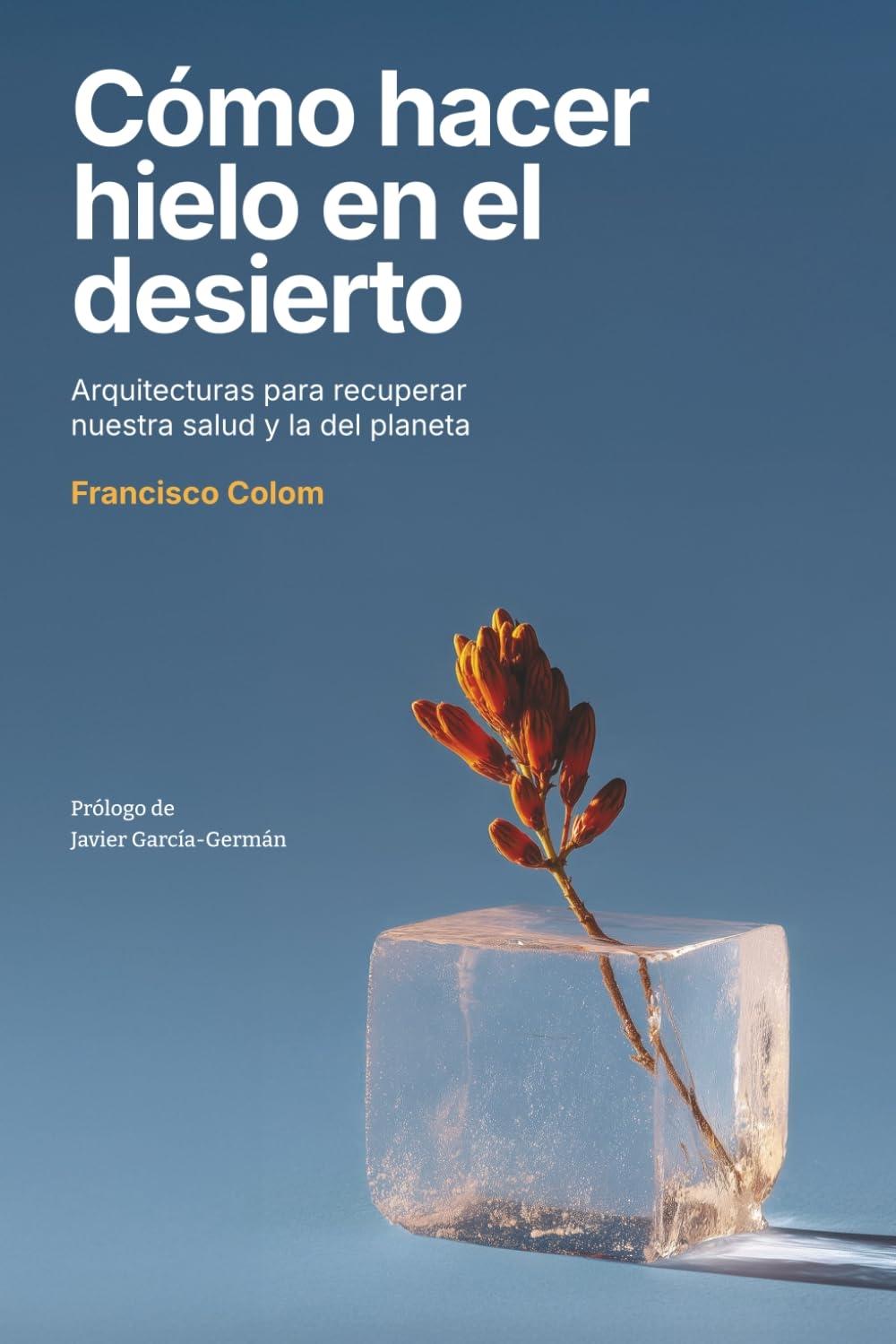 COMO HACER HIELO EN EL DESIERTO "ARQUITECTURAS PARA RECUPERAR NUESTRA SALUD Y LA DEL PLANETA"