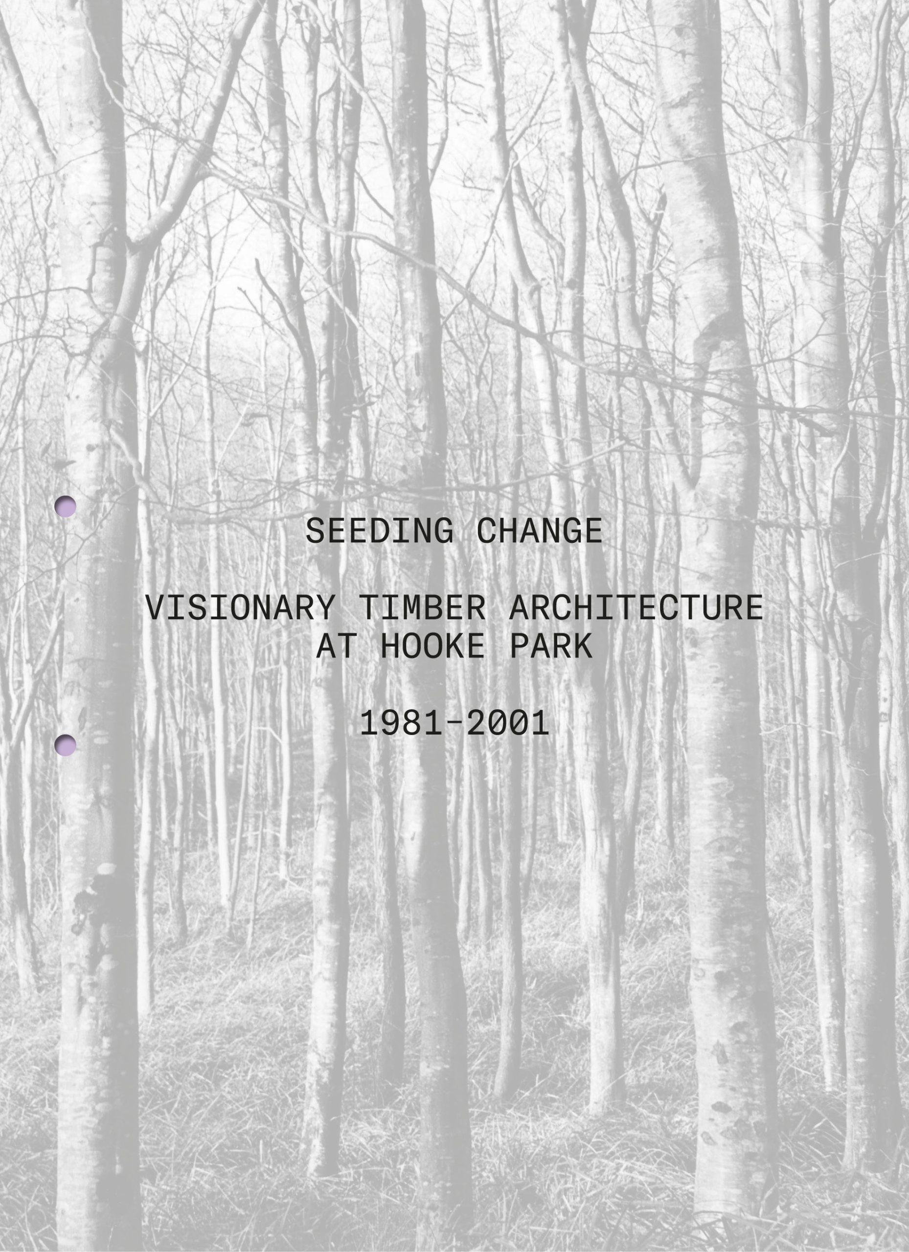 SEEDING CHANGE. VISIONARY TIMBER ARCHITECTURE AT HOOKE PARK "1981 - 2001"