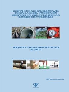 MANUAL DE REDES DE AGUA TOMO 1. CONFIGURACION, MONTAJE, REGULACION, PUESTA EN SERVICIO "Y CALCULO DE LAS REDES DE TUBERIAS"