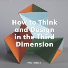 HOW TO THINK AND DESIGN IN THE THIRD DIMENSION