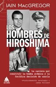 HOMBRES DE HIROSHIMA, LOS "LA CARRERA POR CONSTRUIR LA BOMBA ATOMICA Y LA FATIDICA DECISION DE USARLA"