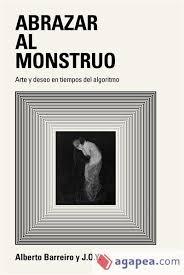ABRAZA AL MONSTRUO "ARTE Y DESEO EN TIEMPO DEL ALGORITMO"