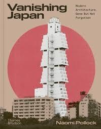 VANISHING JAPAN : MODERN ARCHITECTURE, GONE BUT NOT FORGOTTEN