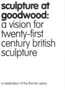 SCULPTURE AT GOODWOOD: A VISION FOR TWENTY- FIRST CENTURY BRITISH SCULPTURE. 