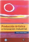 PRODUCCION ARTISTICA E INNOVACION INDUSTRIAL. UNA PROPUESTA INTEGRADORA