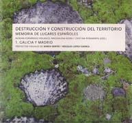 DESTRUCCION Y CONSTRUCCION DEL TERRITORIO. MEMORIA DE LUGARES ESPAÑOLES. 1. GALICIA Y MADRID