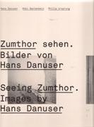 ZUMTHOR: SEEING ZUMTHOR. IMAGES BY HANS DANUSER.