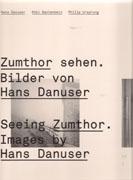 ZUMTHOR: SEEING ZUMTHOR. IMAGES BY HANS DANUSER