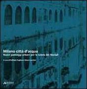 MILANO CITTA  D'ACQUA. NUOVI PAESAGGI URBANI PER LA TUTELA DEI NAVIGLI. 
