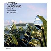 UTOPIA FOREVER. VISIONS OF ARCHITECTURE AND URBANISM