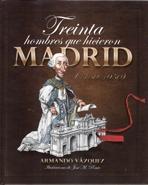 TREINTA HOMBRES QUE HICIERON MADRID (1750-1950).