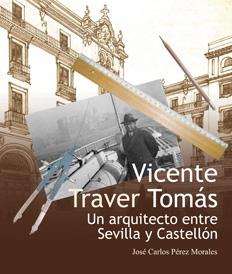 TRAVER: VICENTE TRAVER TOMÁS. UN ARQUITECTO ENTRE SEVILLA Y CASTELLÓN.. 
