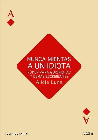 NUNCA MIENTAS A UN IDIOTA. PÓKER PARA GUIONISTAS Y DEMÁS ESCRIBIENTES