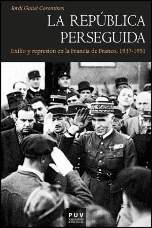 REPUBLICA PERSEGUIDA. EXILIO Y REPRESION EN LA FRANCIA DE FRANCO 1937-1951.