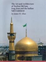 ART AND ARCHITECTURE OF TWELVER SHI'ISM: IRAQ, IRAN AND THE INDIAN SUB- CONTINENT